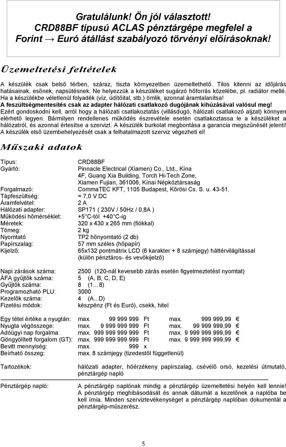 Ne helyezzük a kzüléket sugárzó hőforrás közelébe, pl. radiátor mellé. Ha a kzülékbe véletlenül folyadék (víz, üdítőital, stb.) ömlik, azonnal áramtalanítsa!