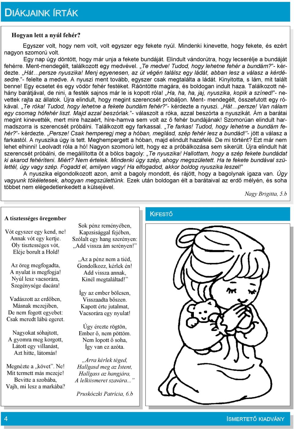 - kérdezte. Hát persze nyuszika! Menj egyenesen, az út végén találsz egy ládát, abban lesz a válasz a kérdésedre. - felelte a medve. A nyuszi ment tovább, egyszer csak megtalálta a ládát.