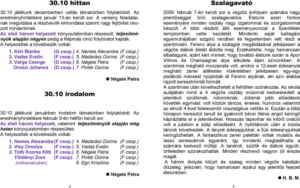 Az elsı három helyezett könyvjutalomban részesült, teljesítményük alapján négyen pedig a Képmás címő folyóiratot kapták. A helyezettek a következık voltak: 1. Kéri Bianka (G csop.) 4.