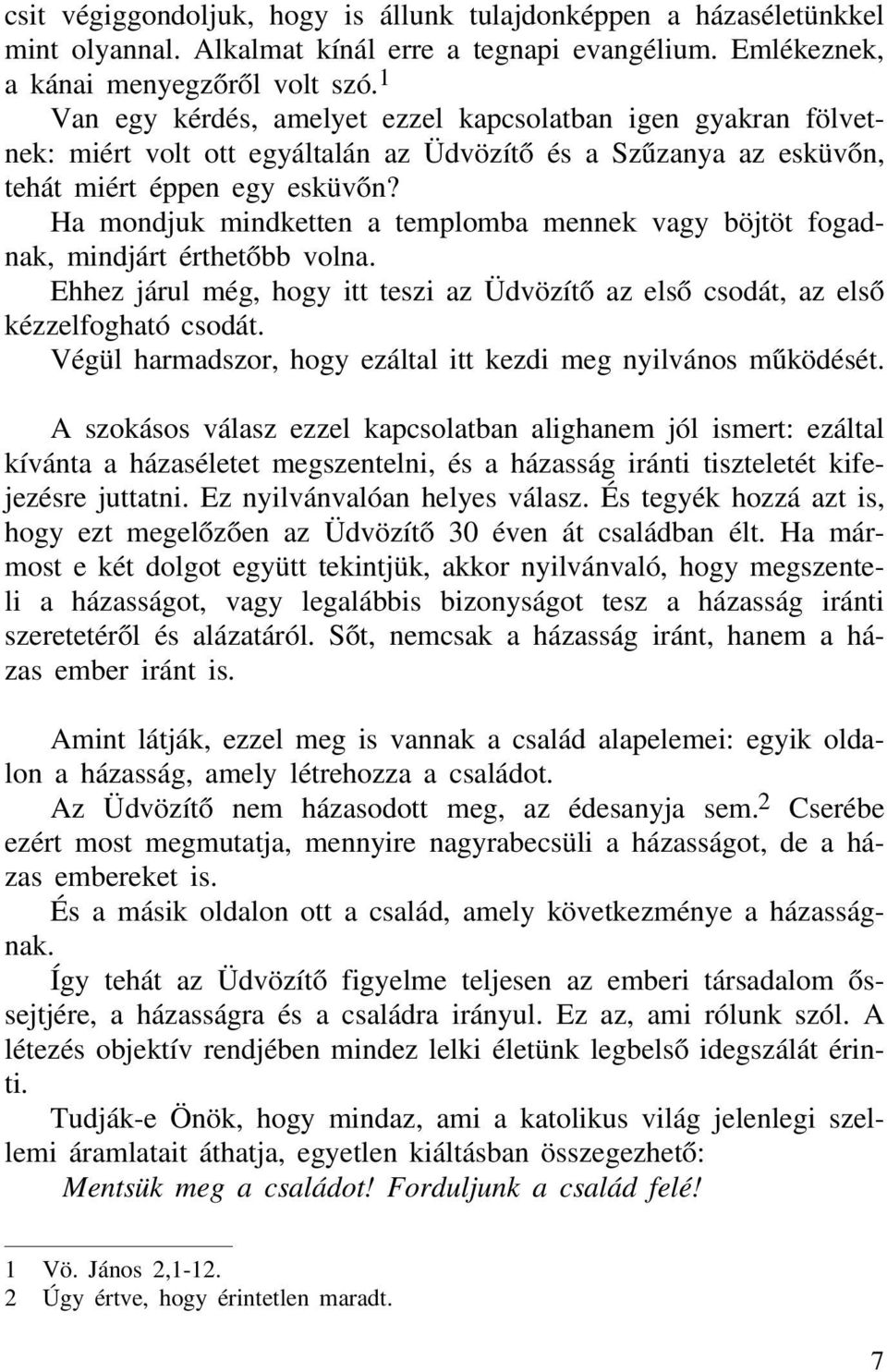 Ha mondjuk mindketten a templomba mennek vagy böjtöt fogadnak, mindjárt érthetőbb volna. Ehhez járul még, hogy itt teszi az Üdvözítő az első csodát, az első kézzelfogható csodát.