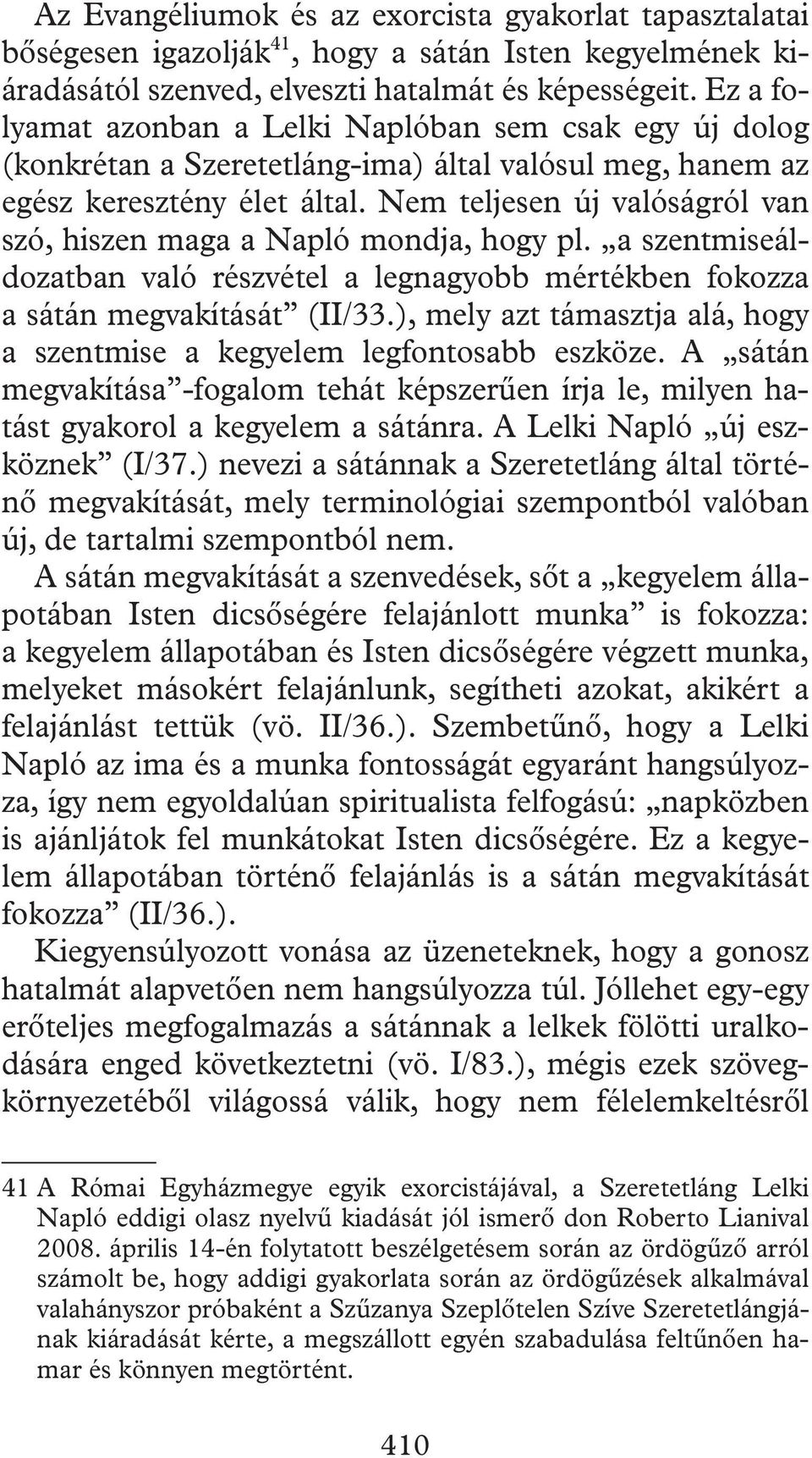 Nem teljesen új valóságról van szó, hiszen maga a Napló mondja, hogy pl. a szentmiseáldozatban való részvétel a legnagyobb mértékben fokozza a sátán megvakítását (II/33.