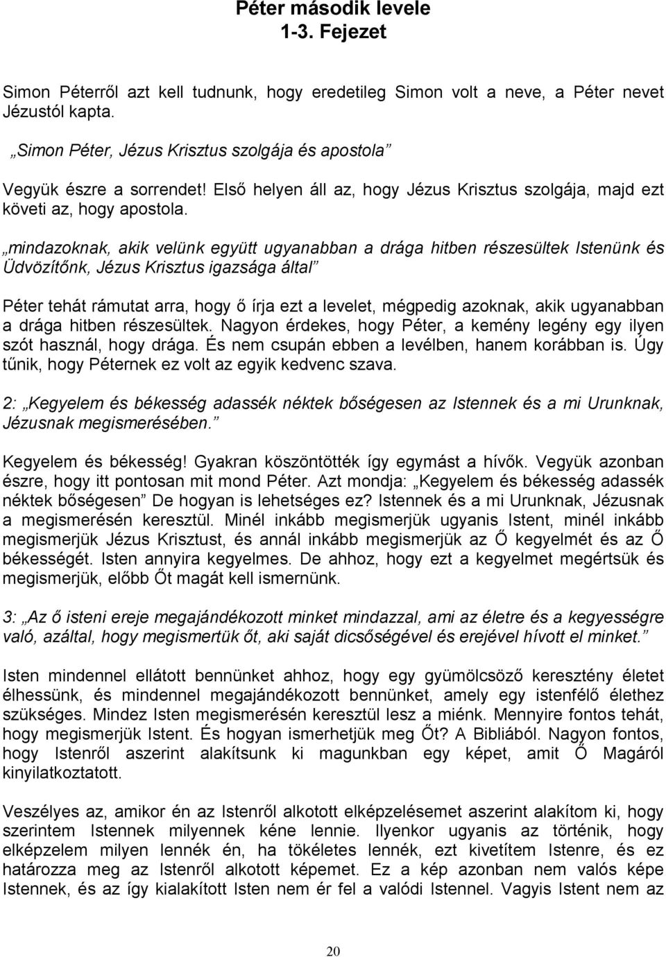 mindazoknak, akik velünk együtt ugyanabban a drága hitben részesültek Istenünk és Üdvözítınk, Jézus Krisztus igazsága által Péter tehát rámutat arra, hogy ı írja ezt a levelet, mégpedig azoknak, akik