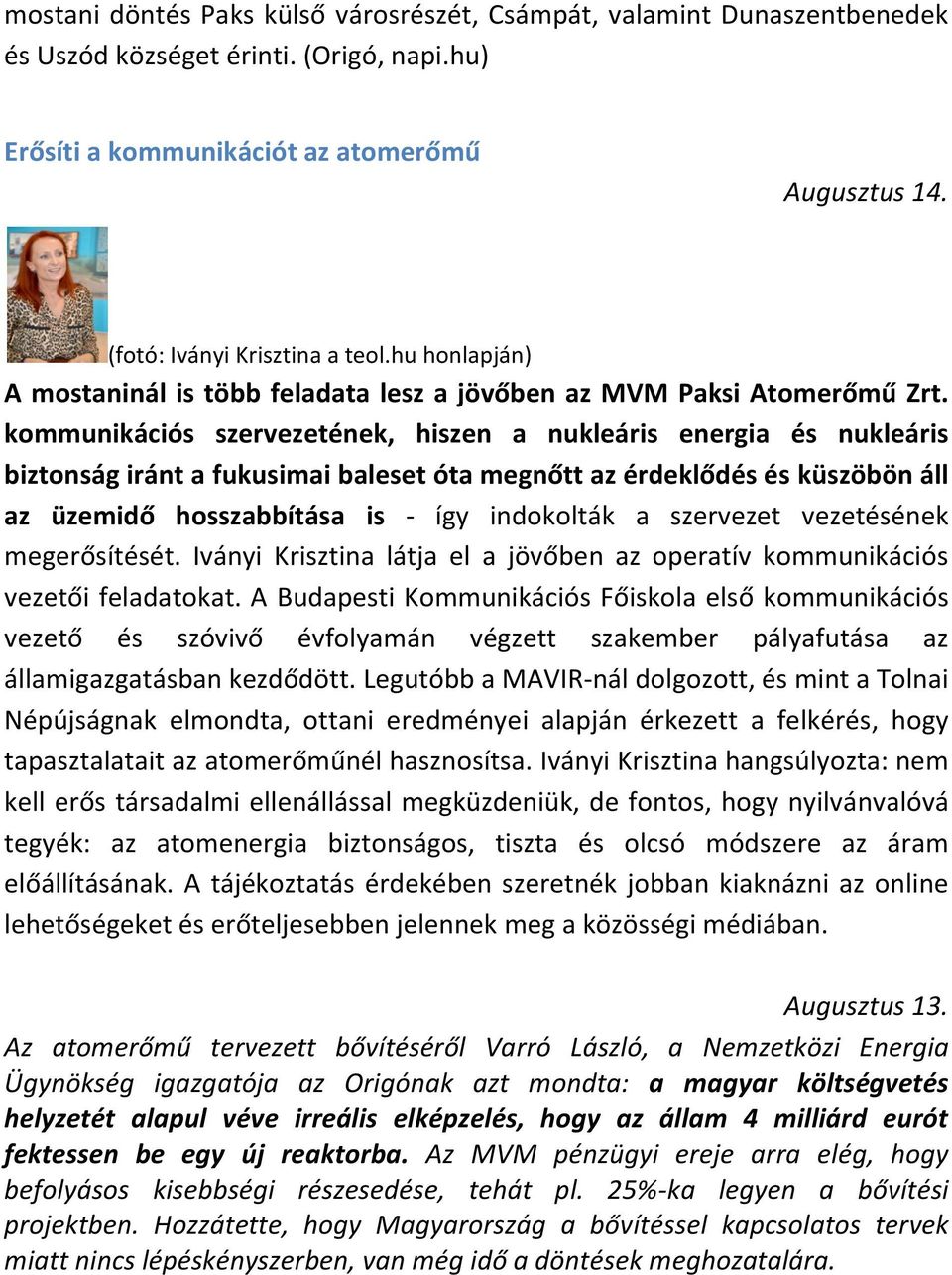 kommunikációs szervezetének, hiszen a nukleáris energia és nukleáris biztonság iránt a fukusimai baleset óta megnőtt az érdeklődés és küszöbön áll az üzemidő hosszabbítása is - így indokolták a