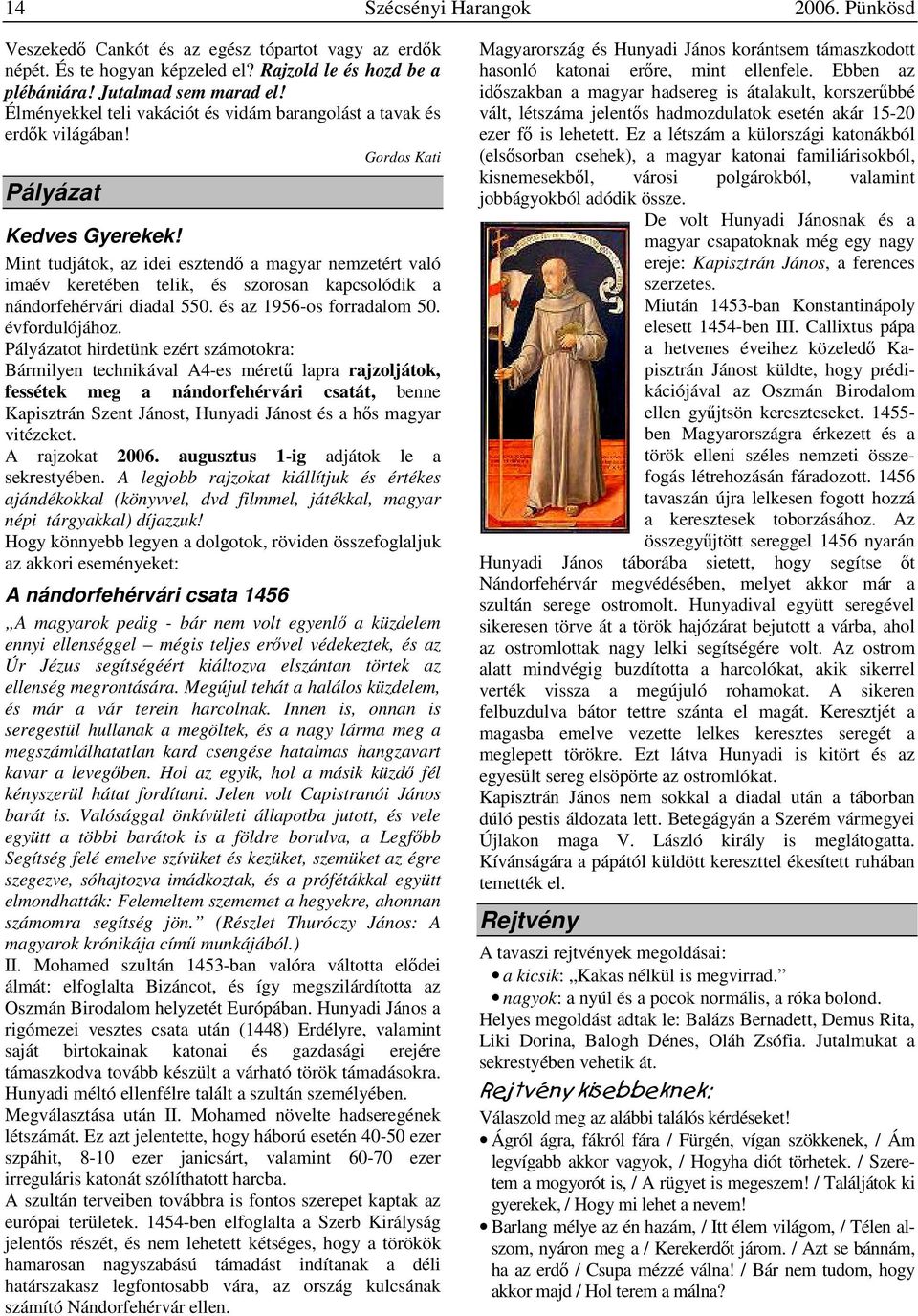 Mint tudjátok, az idei esztendő a magyar nemzetért való imaév keretében telik, és szorosan kapcsolódik a nándorfehérvári diadal 550. és az 1956-os forradalom 50. évfordulójához.