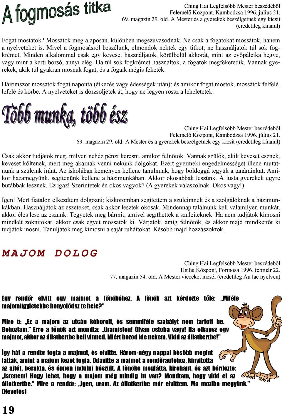 Minden alkalommal csak egy keveset használjatok, körülbelül akkorát, mint az evőpálcika hegye, vagy mint a kerti borsó, annyi elég. Ha túl sok fogkrémet használtok, a fogatok megfeketedik.