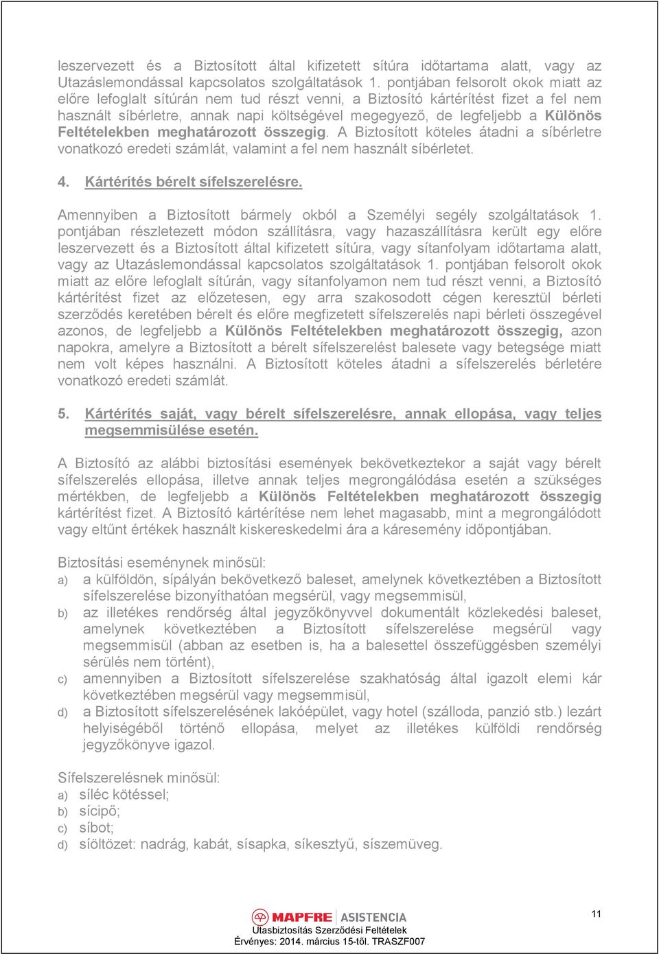 Feltételekben meghatározott összegig. A Biztosított köteles átadni a síbérletre vonatkozó eredeti számlát, valamint a fel nem használt síbérletet. 4. Kártérítés bérelt sífelszerelésre.