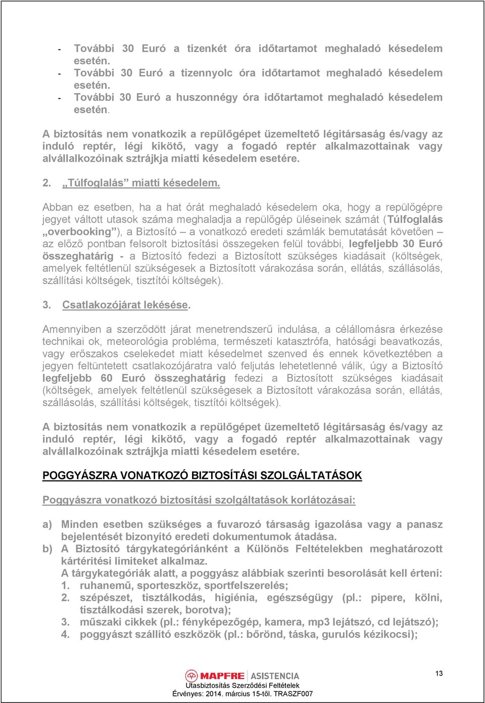 A biztosítás nem vonatkozik a repülőgépet üzemeltető légitársaság és/vagy az induló reptér, légi kikötő, vagy a fogadó reptér alkalmazottainak vagy alvállalkozóinak sztrájkja miatti késedelem esetére.