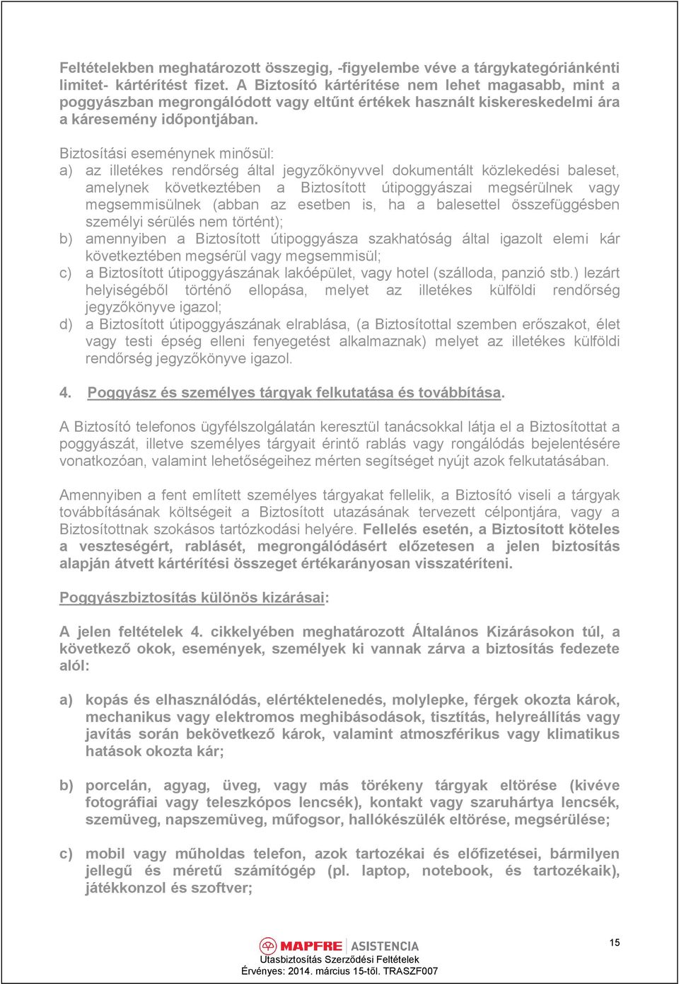 Biztosítási eseménynek minősül: a) az illetékes rendőrség által jegyzőkönyvvel dokumentált közlekedési baleset, amelynek következtében a Biztosított útipoggyászai megsérülnek vagy megsemmisülnek