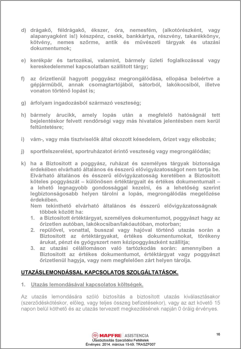 vagy kereskedelemmel kapcsolatban szállított tárgy; f) az őrizetlenül hagyott poggyász megrongálódása, ellopása beleértve a gépjárműből, annak csomagtartójából, sátorból, lakókocsiból, illetve