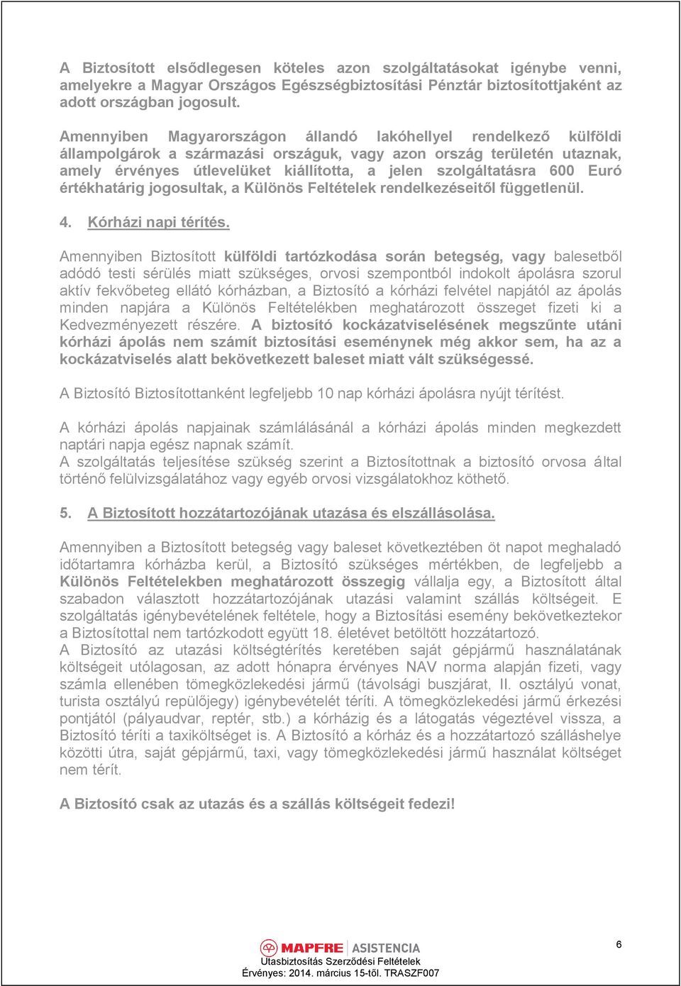 szolgáltatásra 600 Euró értékhatárig jogosultak, a Különös Feltételek rendelkezéseitől függetlenül. 4. Kórházi napi térítés.