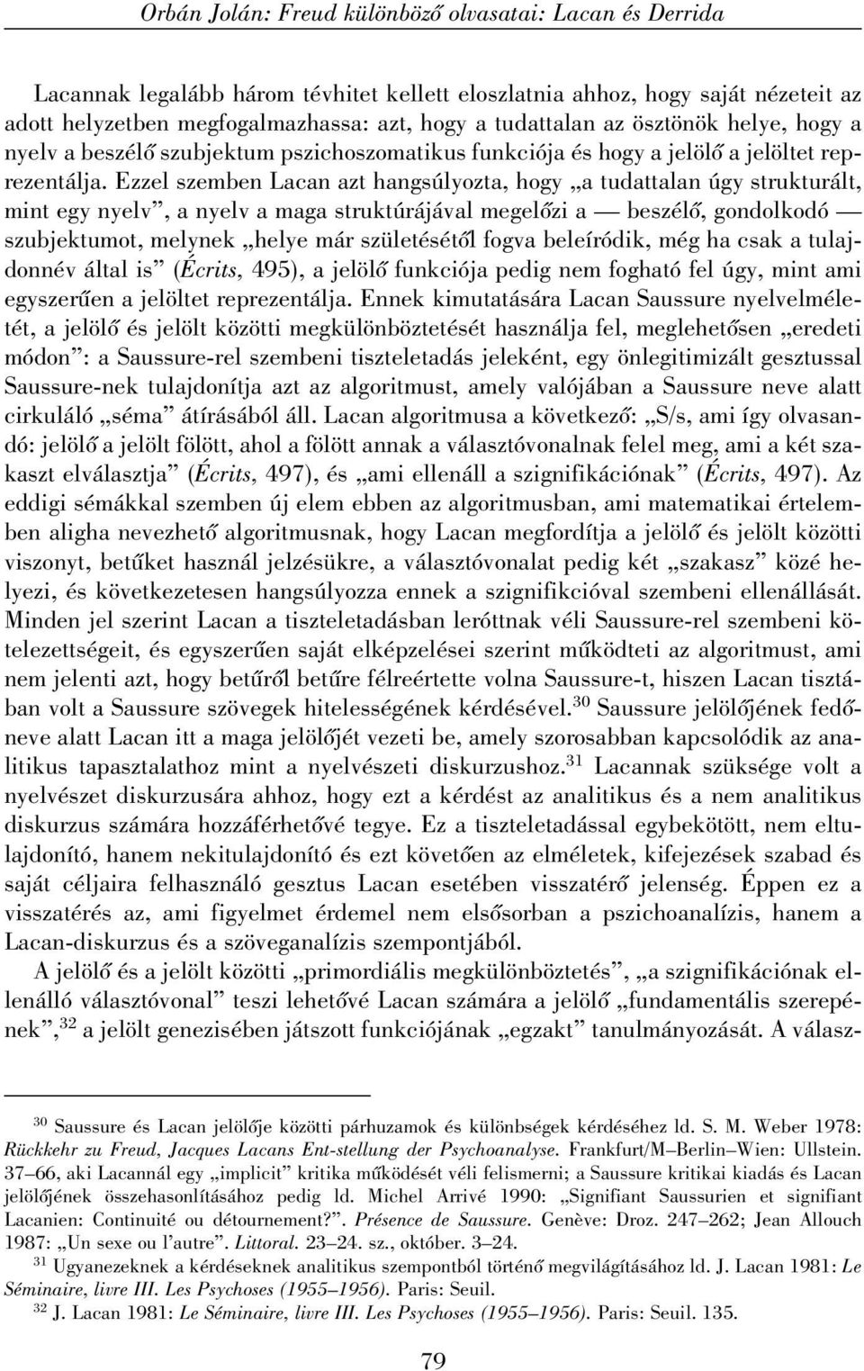 Ezzel szemben Lacan azt hangsúlyozta, hogy a tudattalan úgy strukturált, mint egy nyelv, a nyelv a maga struktúrájával megelõzi a beszélõ, gondolkodó szubjektumot, melynek helye már születésétõl