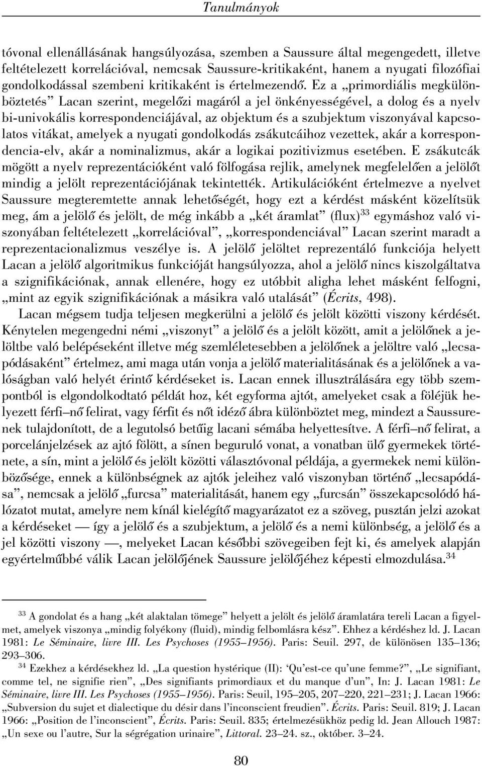 Ez a primordiális megkülönböztetés Lacan szerint, megelõzi magáról a jel önkényességével, a dolog és a nyelv bi-univokális korrespondenciájával, az objektum és a szubjektum viszonyával kapcsolatos