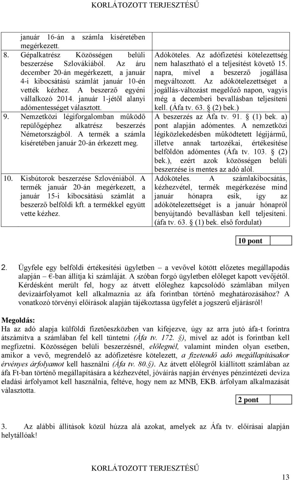 Nemzetközi légiforgalomban működő repülőgéphez alkatrész beszerzés Németországból. A termék a számla kíséretében január 20-án érkezett meg. 10. Kisbútorok beszerzése Szlovéniából.