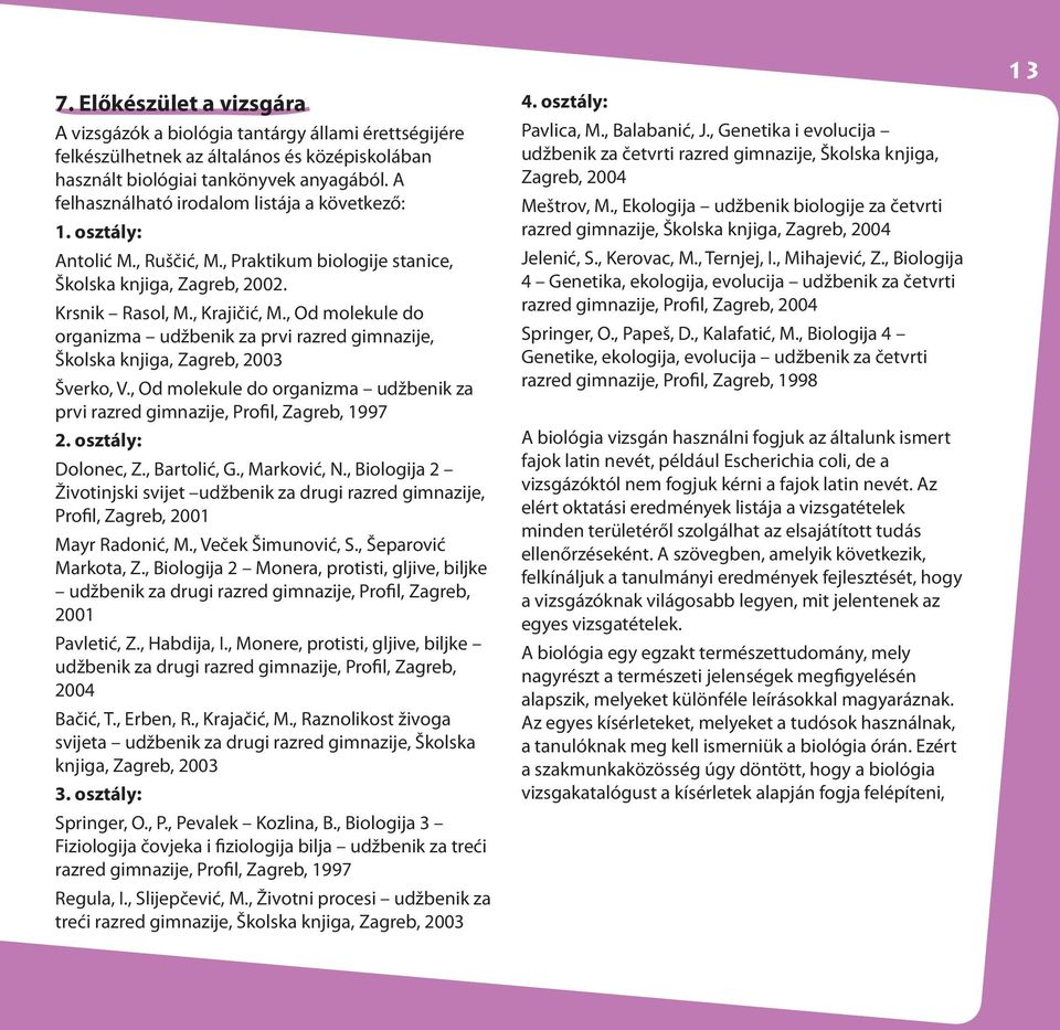 , Od molekule do organizma udžbenik za prvi razred gimnazije, Školska knjiga, Zagreb, 2003 Šverko, V., Od molekule do organizma udžbenik za prvi razred gimnazije, Profil, Zagreb, 1997 2.