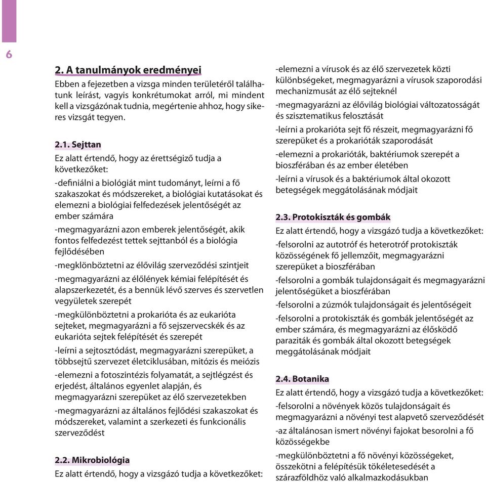 Sejttan Ez alatt értendő, hogy az érettségiző tudja a következőket: -definiálni a biológiát mint tudományt, leírni a fő szakaszokat és módszereket, a biológiai kutatásokat és elemezni a biológiai