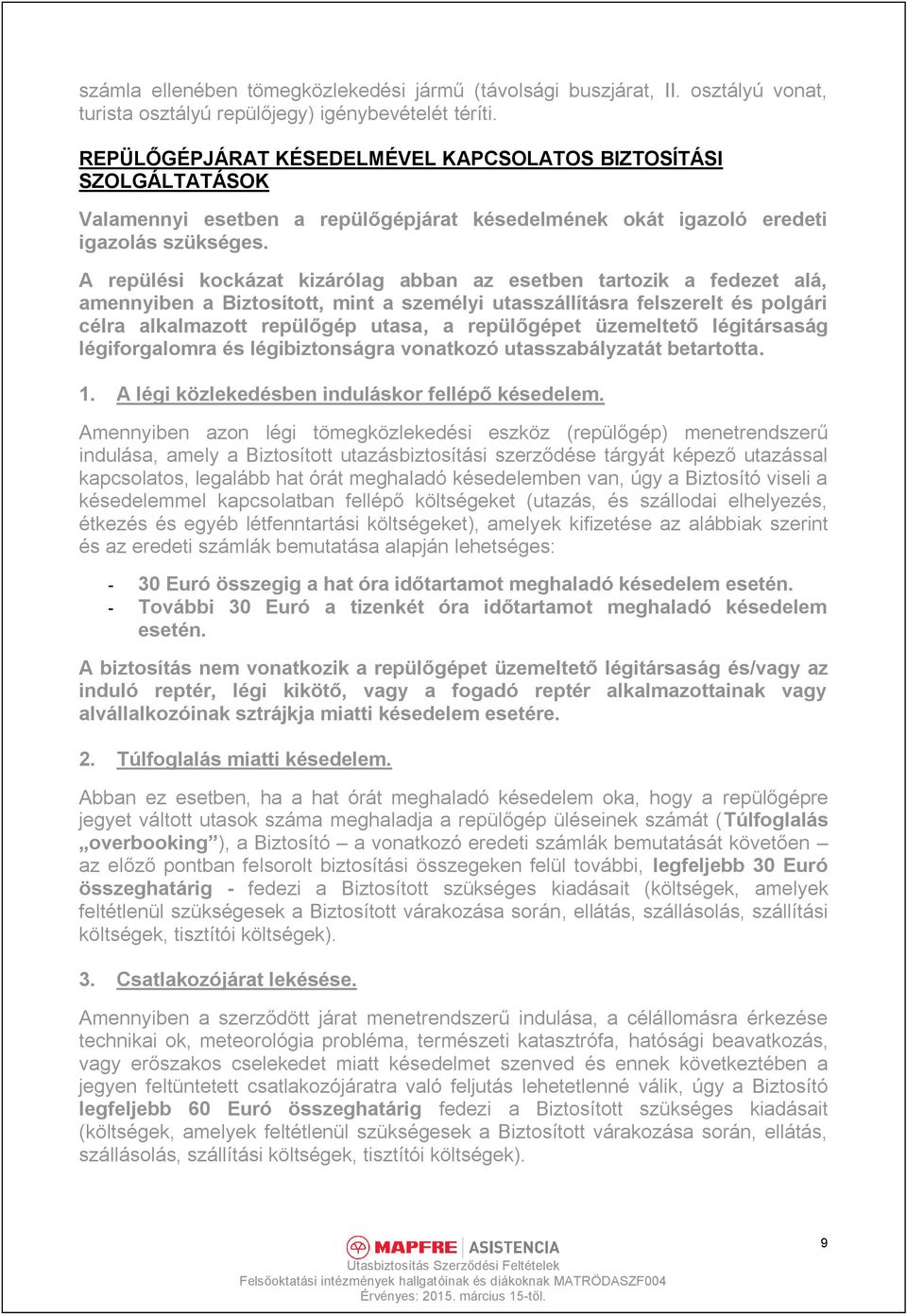 A repülési kockázat kizárólag abban az esetben tartozik a fedezet alá, amennyiben a Biztosított, mint a személyi utasszállításra felszerelt és polgári célra alkalmazott repülőgép utasa, a repülőgépet