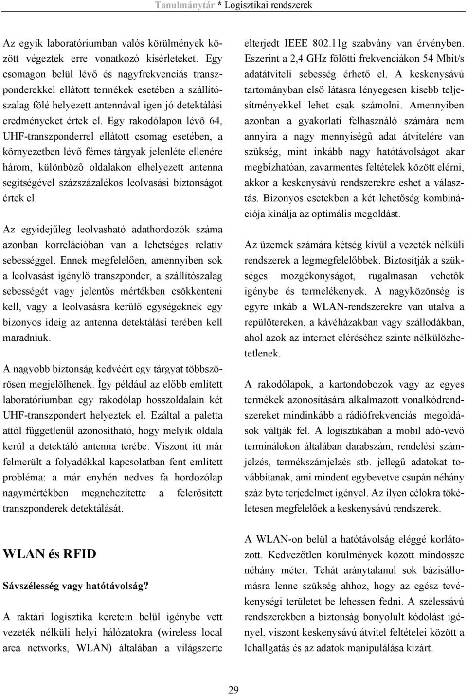 Egy rakodólapon lévő 64, UHF-transzponderrel ellátott csomag esetében, a környezetben lévő fémes tárgyak jelenléte ellenére három, különböző oldalakon elhelyezett antenna segítségével százszázalékos