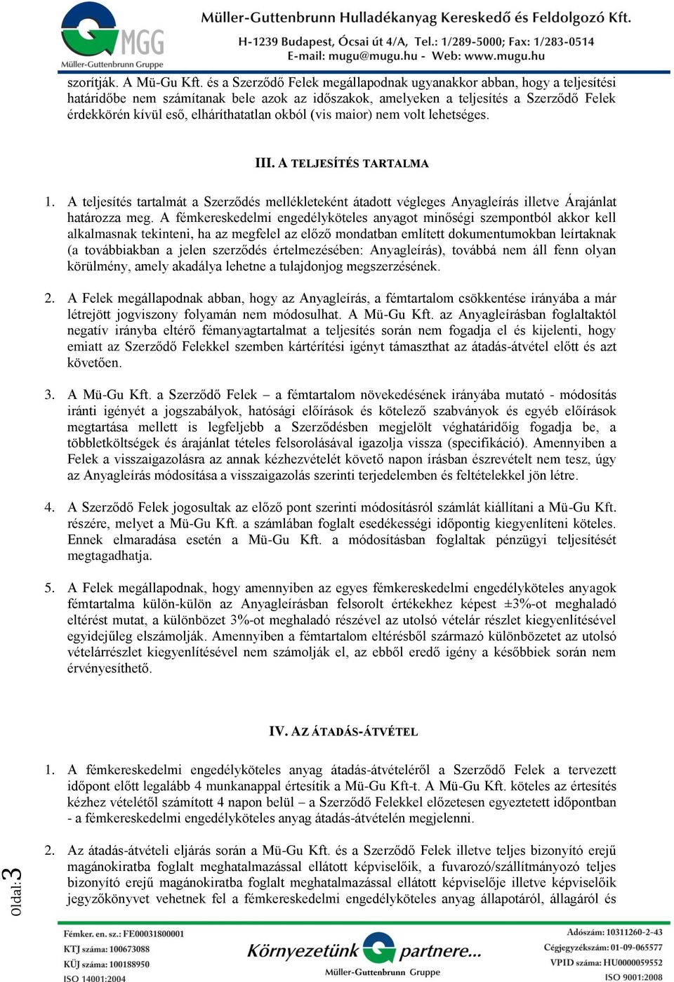 okból (vis maior) nem volt lehetséges. III. A TELJESÍTÉS TARTALMA 1. A teljesítés tartalmát a Szerződés mellékleteként átadott végleges Anyagleírás illetve Árajánlat határozza meg.