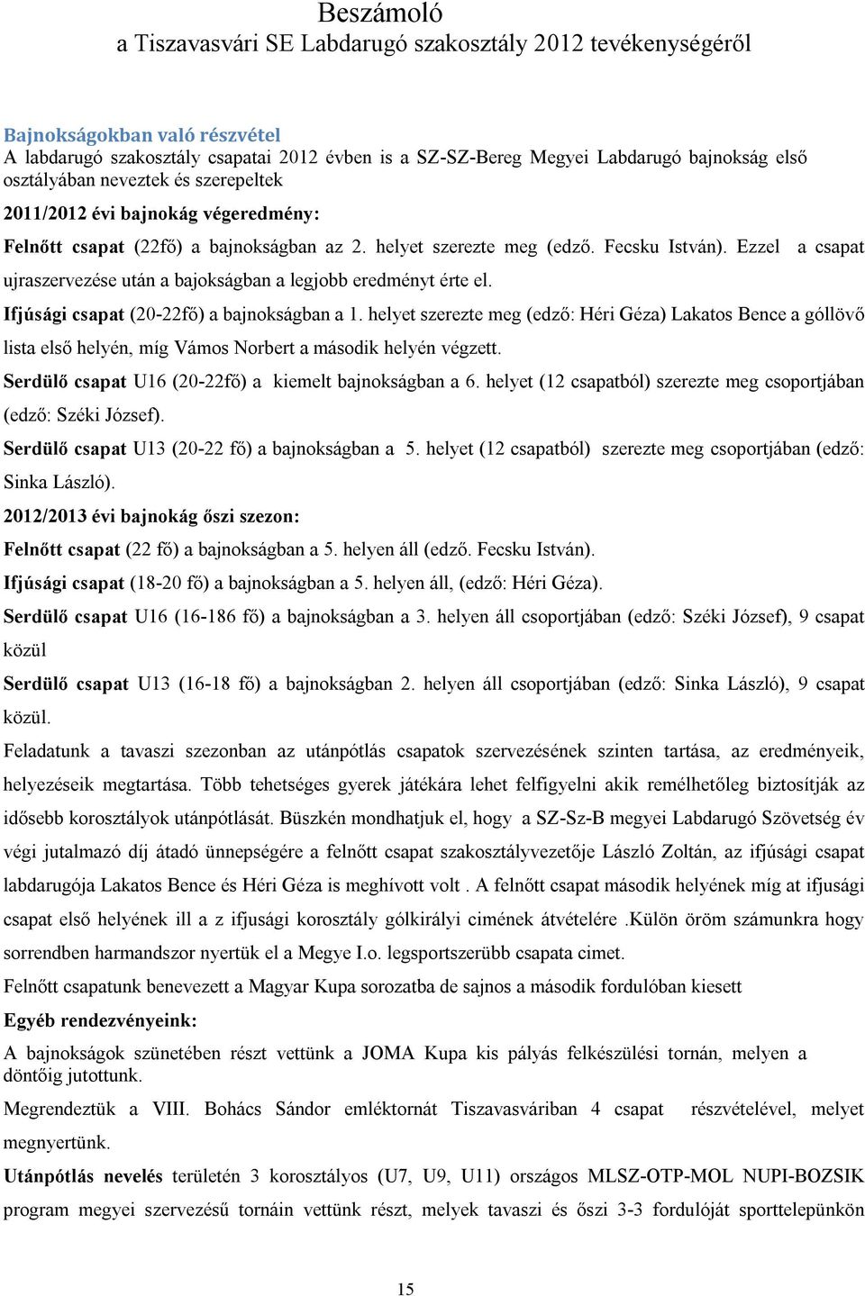 Ezzel a csapat ujraszervezése után a bajokságban a legjobb eredményt érte el. Ifjúsági csapat (20-22fő) a bajnokságban a 1.