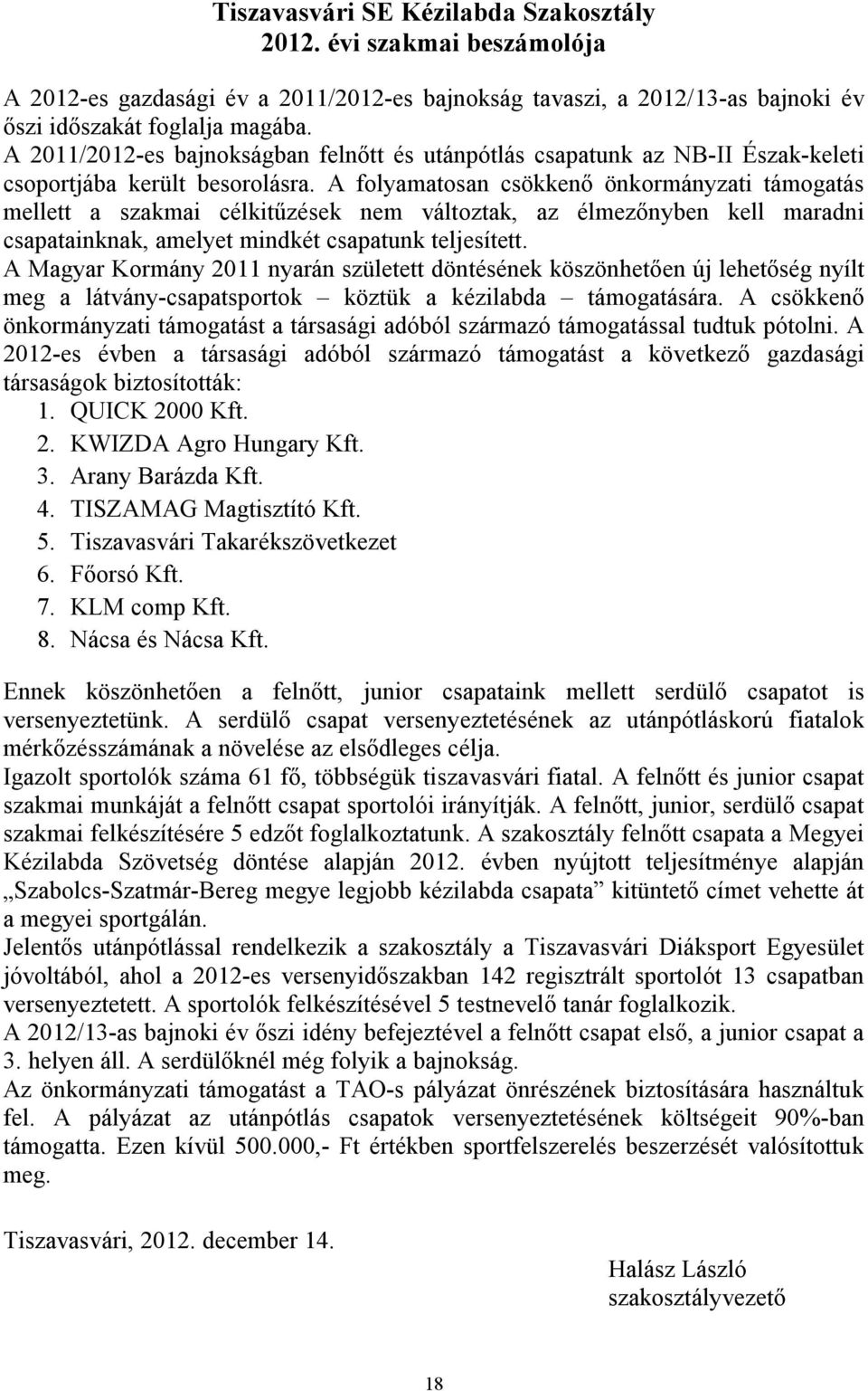 A folyamatosan csökkenő önkormányzati támogatás mellett a szakmai célkitűzések nem változtak, az élmezőnyben kell maradni csapatainknak, amelyet mindkét csapatunk teljesített.