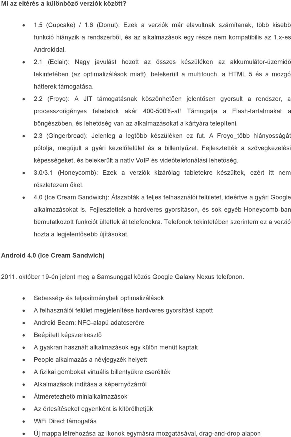 1 (Eclair): Nagy javulást hozott az összes készüléken az akkumulátor-üzemidő tekintetében (az optimalizálások miatt), belekerült a multitouch, a HTML 5 és a mozgó hátterek támogatása. 2.