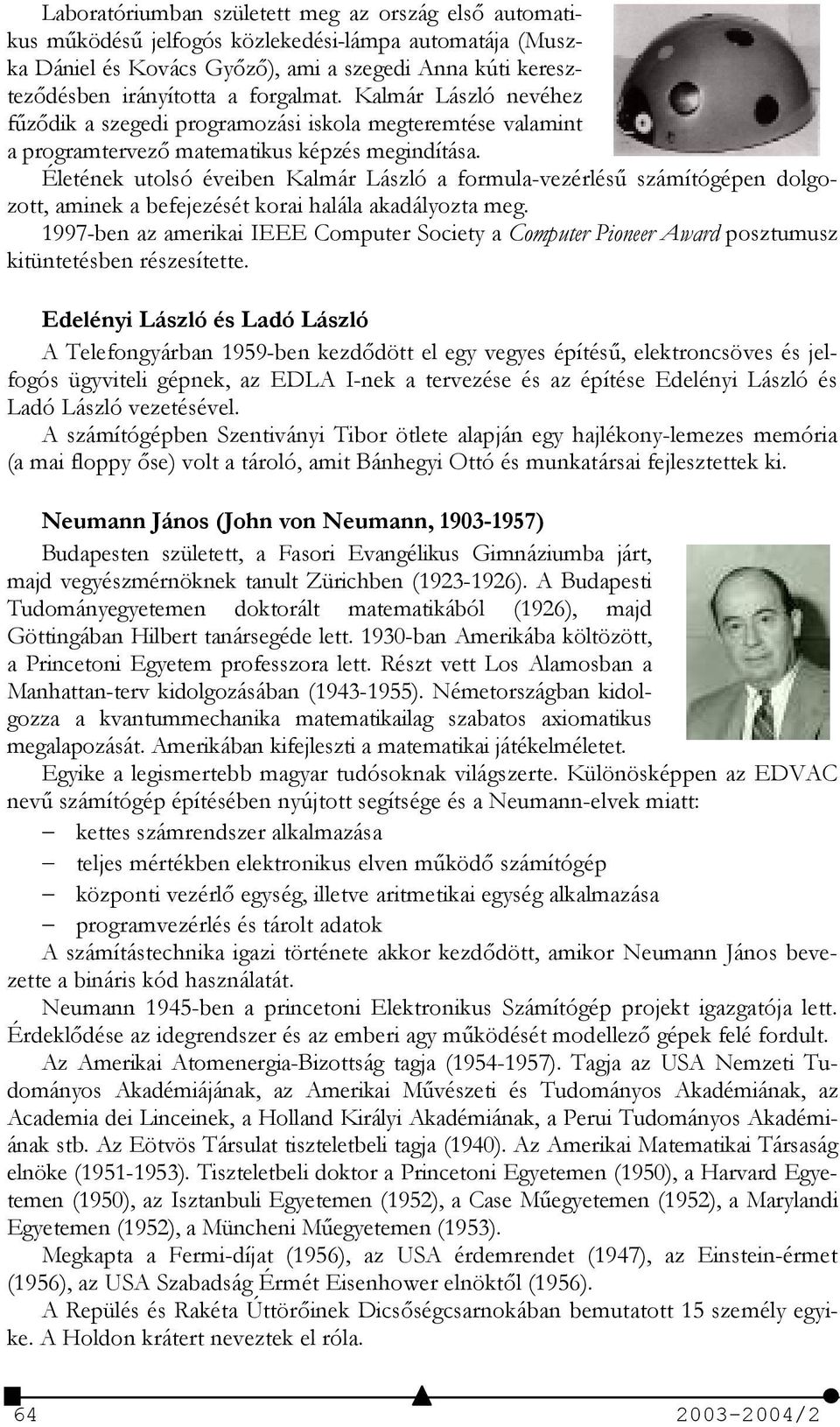 Életének utolsó éveiben Kalmár László a formula-vezérlés- számítógépen dolgozott, aminek a befejezését korai halála akadályozta meg.