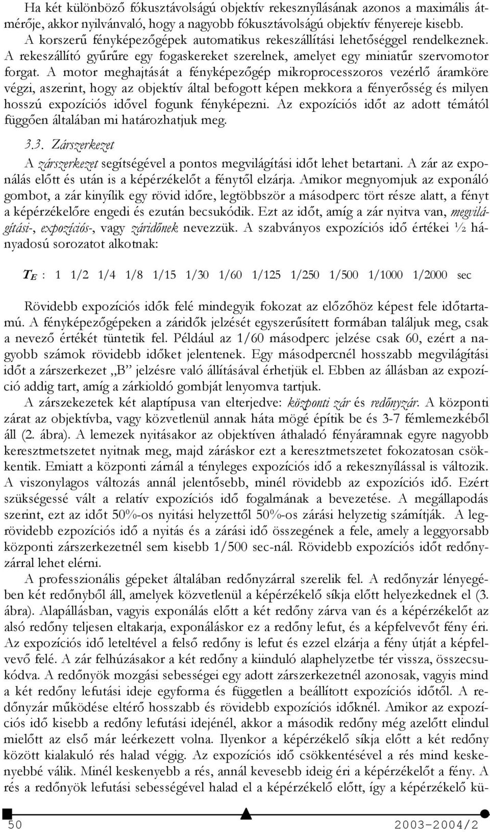 A motor meghajtását a fényképezgép mikroprocesszoros vezérl áramköre végzi, aszerint, hogy az objektív által befogott képen mekkora a fényersség és milyen hosszú expozíciós idvel fogunk fényképezni.