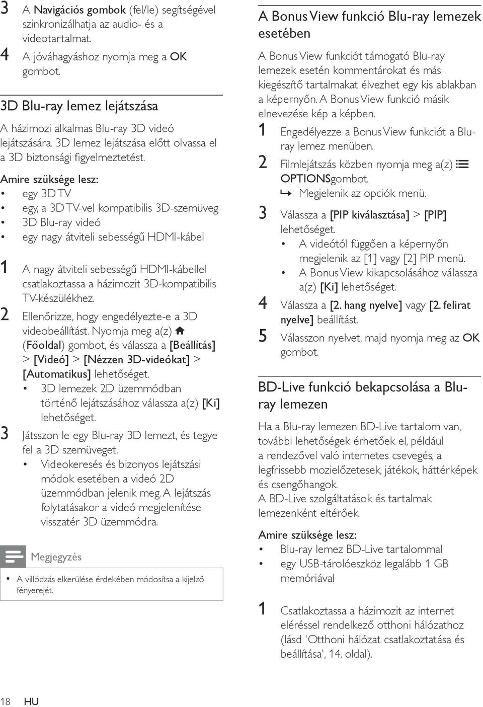 Amire szüksége lesz: egy 3D TV egy, a 3D TV-vel kompatibilis 3D-szemüveg 3D Blu-ray videó egy nagy átviteli sebességű HDMI-kábel 1 A nagy átviteli sebességű HDMI-kábellel csatlakoztassa a házimozit