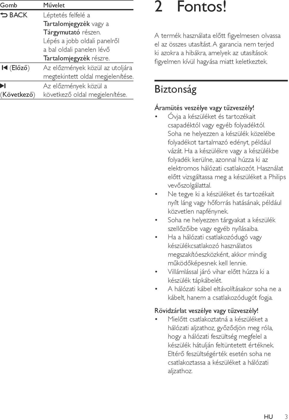 A garancia nem terjed ki azokra a hibákra, amelyek az utasítások figyelmen kívül hagyása miatt keletkeztek. Biztonság Áramütés veszélye vagy tűzveszély!