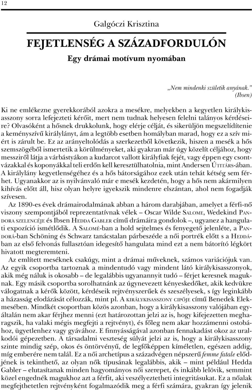 Olvasóként a hôsnek drukkolunk, hogy elérje célját, és sikerüljön megszelídítenie a keményszívû királylányt, ám a legtöbb esetben homályban marad, hogy ez a szív miért is zárult be.