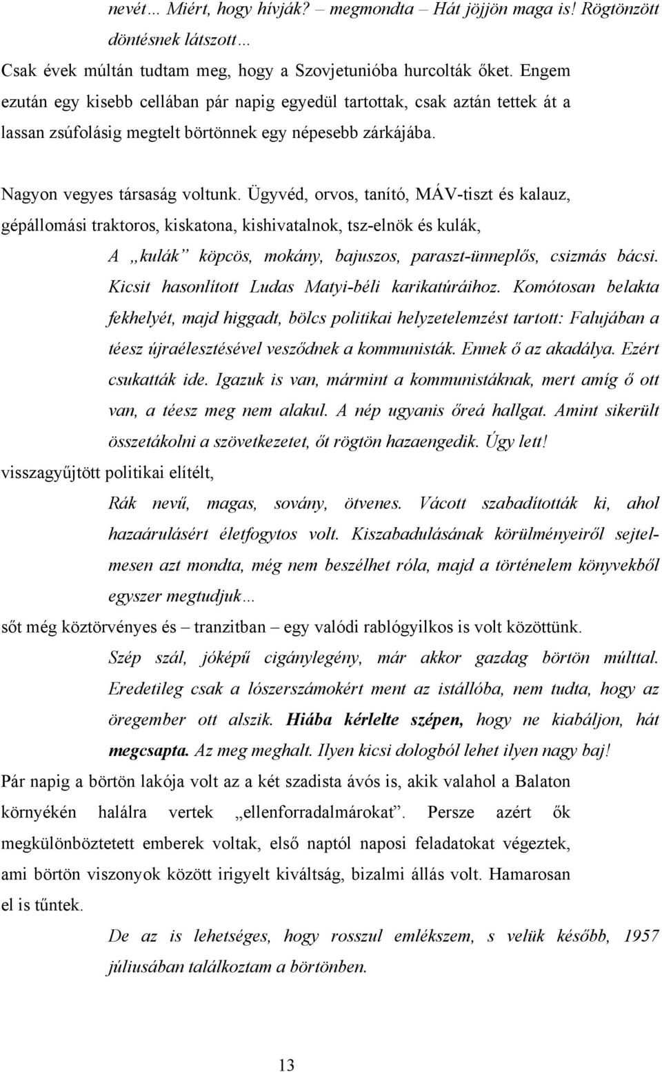 Ügyvéd, orvos, tanító, MÁV-tiszt és kalauz, gépállomási traktoros, kiskatona, kishivatalnok, tsz-elnök és kulák, A kulák köpcös, mokány, bajuszos, paraszt-ünneplős, csizmás bácsi.