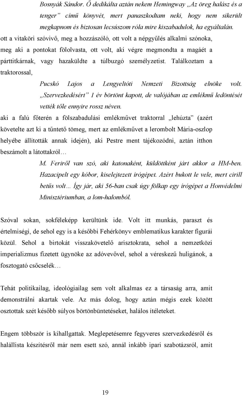 ott a vitaköri szóvivő, meg a hozzászóló, ott volt a népgyűlés alkalmi szónoka, meg aki a pontokat fölolvasta, ott volt, aki végre megmondta a magáét a párttitkárnak, vagy hazaküldte a túlbuzgó