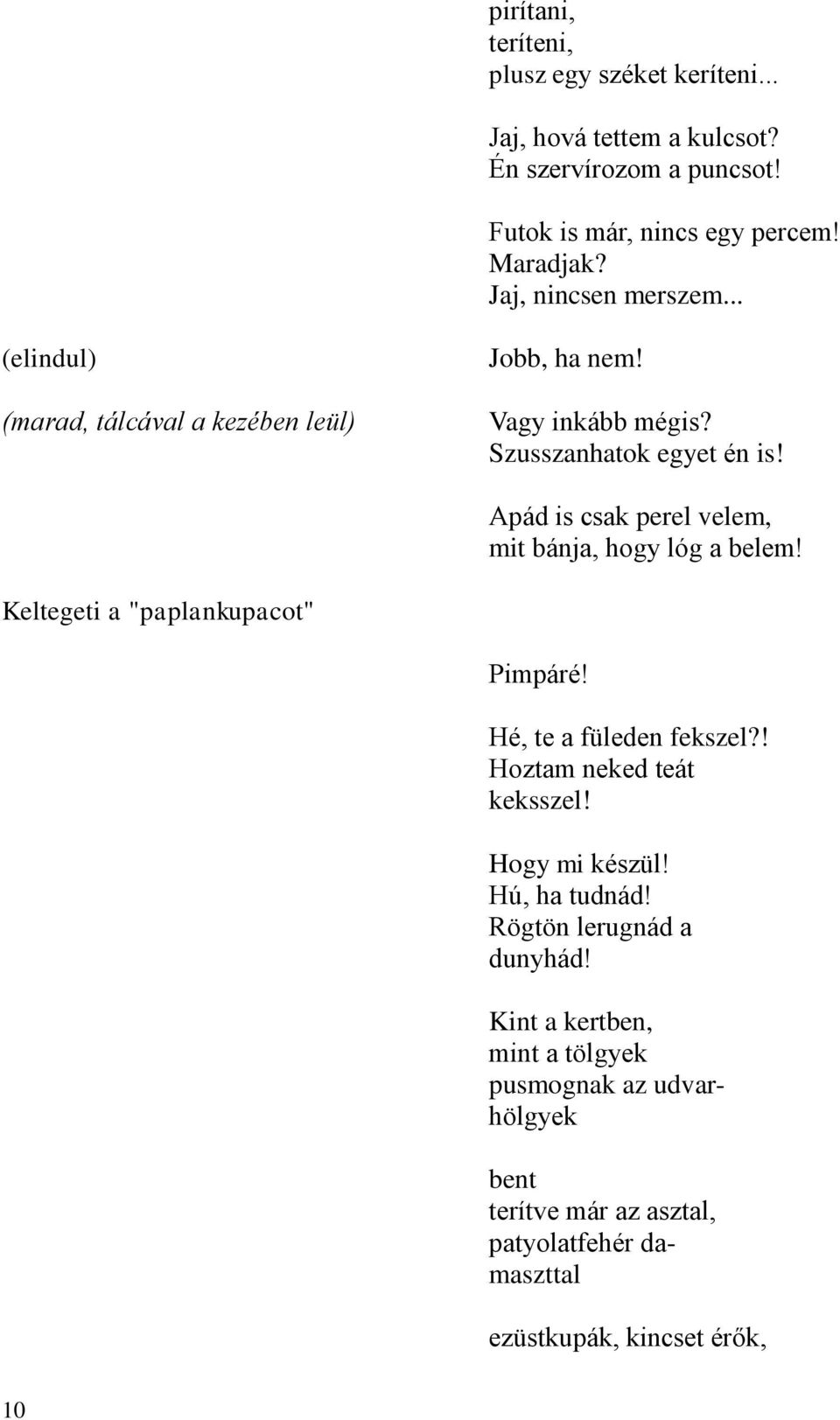 Apád is csak perel velem, mit bánja, hogy lóg a belem! Keltegeti a "paplankupacot" Pimpáré! Hé, te a füleden fekszel?! Hoztam neked teát keksszel!