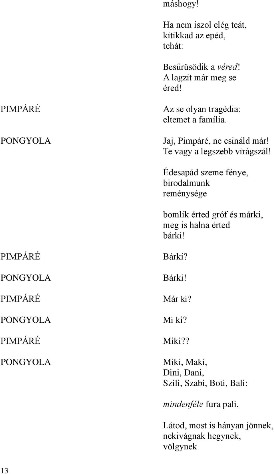 Édesapád szeme fénye, birodalmunk reménysége bomlik érted gróf és márki, meg is halna érted bárki! Bárki? Bárki! Már ki?