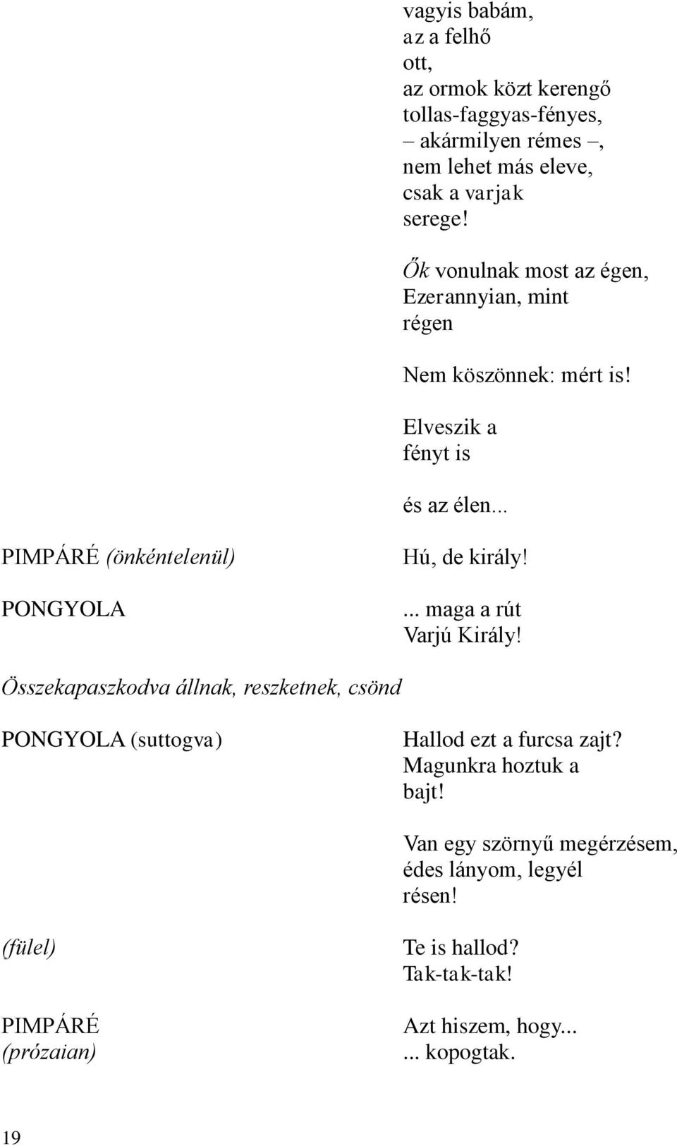 ... maga a rút Varjú Király! Összekapaszkodva állnak, reszketnek, csönd (suttogva) Hallod ezt a furcsa zajt? Magunkra hoztuk a bajt!