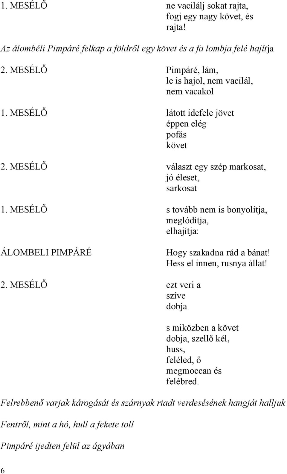 MESÉLŐ s tovább nem is bonyolítja, meglódítja, elhajítja: ÁLOMBELI Hogy szakadna rád a bánat! Hess el innen, rusnya állat! 2.