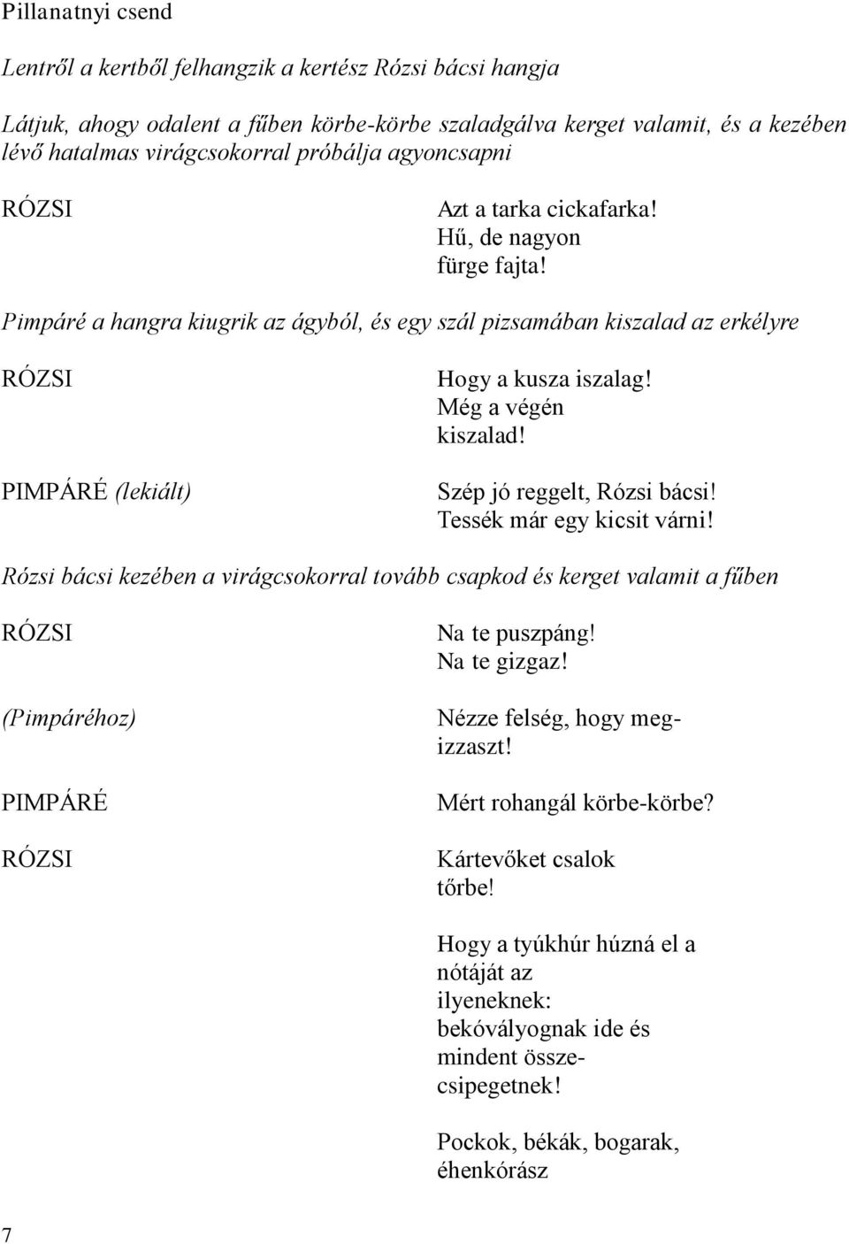 Még a végén kiszalad! Szép jó reggelt, Rózsi bácsi! Tessék már egy kicsit várni! Rózsi bácsi kezében a virágcsokorral tovább csapkod és kerget valamit a fűben RÓZSI (Pimpáréhoz) RÓZSI Na te puszpáng!