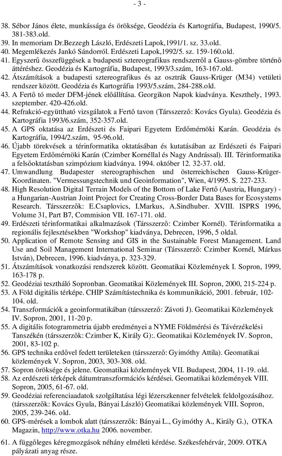 Geodézia és Kartográfia, Budapest, 1993/3.szám, 163-167.old. 42. Átszámítások a budapesti sztereografikus és az osztrák Gauss-Krüger (M34) vetületi rendszer között. Geodézia és Kartográfia 1993/5.