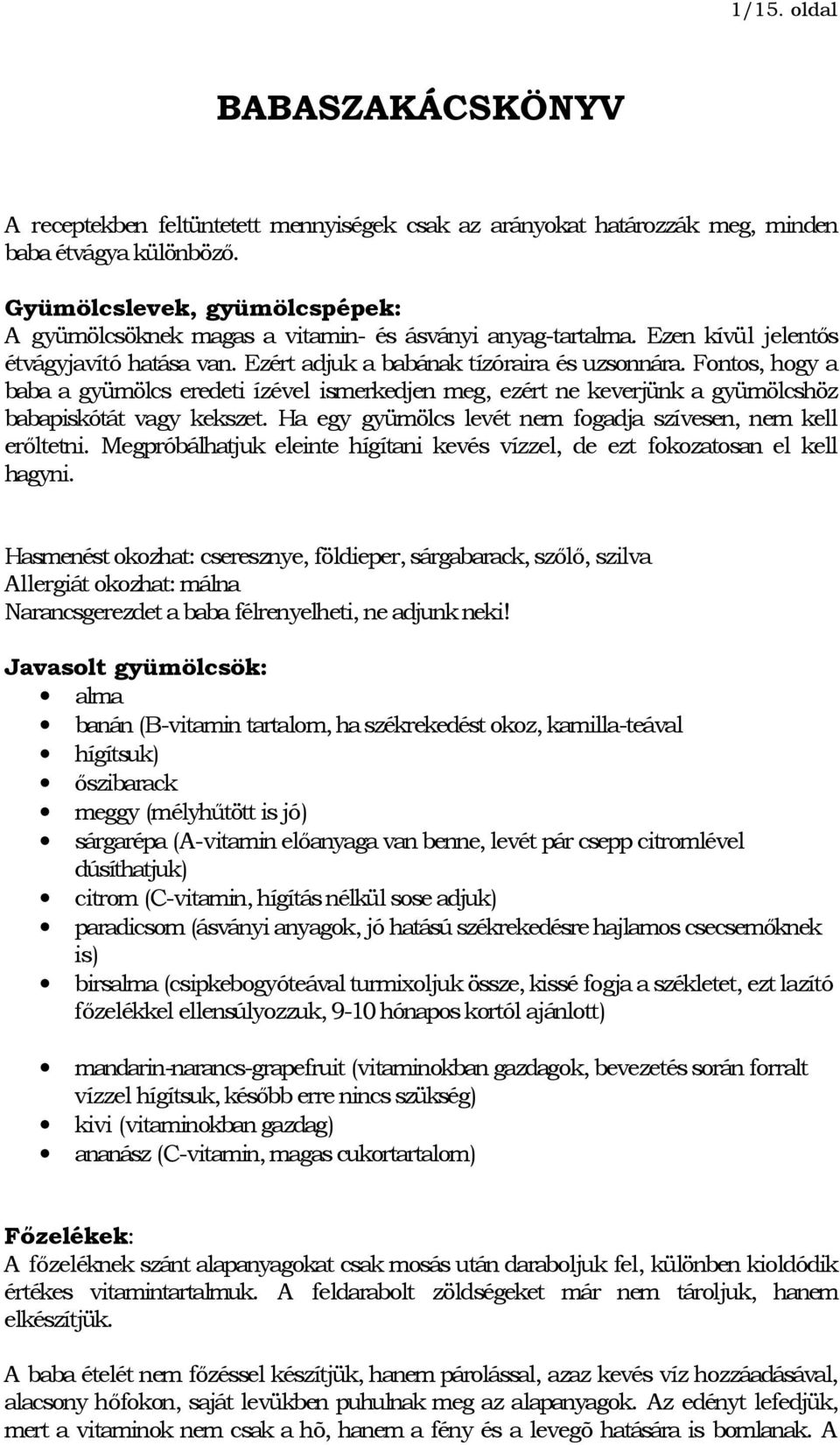 Fontos, hogy a baba a gyümölcs eredeti ízével ismerkedjen meg, ezért ne keverjünk a gyümölcshöz babapiskótát vagy kekszet. Ha egy gyümölcs levét nem fogadja szívesen, nem kell erőltetni.