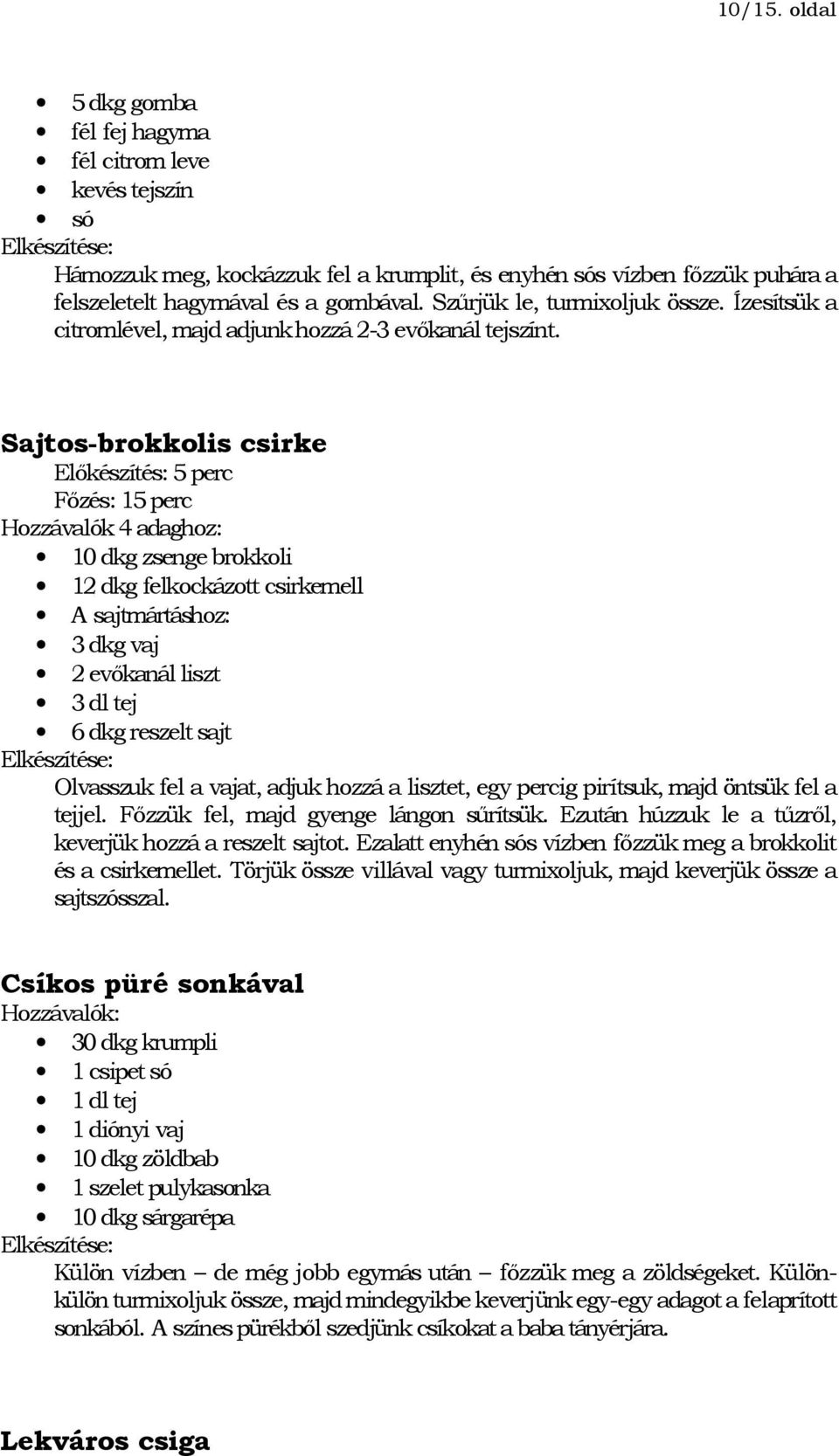 Sajtos-brokkolis csirke Előkészítés: 5 perc Főzés: 15 perc Hozzávalók 4 adaghoz: 10 dkg zsenge brokkoli 12 dkg felkockázott csirkemell A sajtmártáshoz: 3 dkg vaj 2 evőkanál liszt 3 dl tej 6 dkg