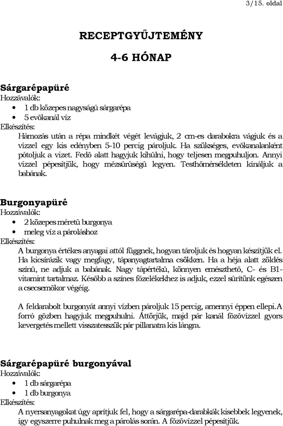 Testhõmérsékleten kínáljuk a babának. Burgonyapüré 2 közepes méretû burgonya meleg víz a pároláshoz A burgonya értékes anyagai attól függnek, hogyan tároljuk és hogyan készítjük el.