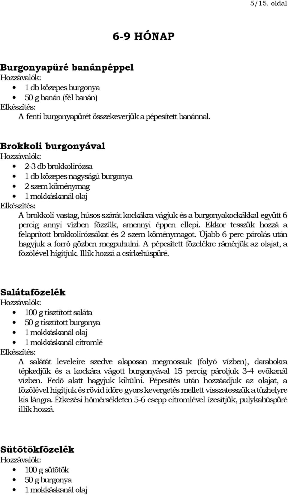 annyi vízben fõzzük, amennyi éppen ellepi. Ekkor tesszük hozzá a felaprított brokkolirózsákat és 2 szem köménymagot. Újabb 6 perc párolás után hagyjuk a forró gõzben megpuhulni.