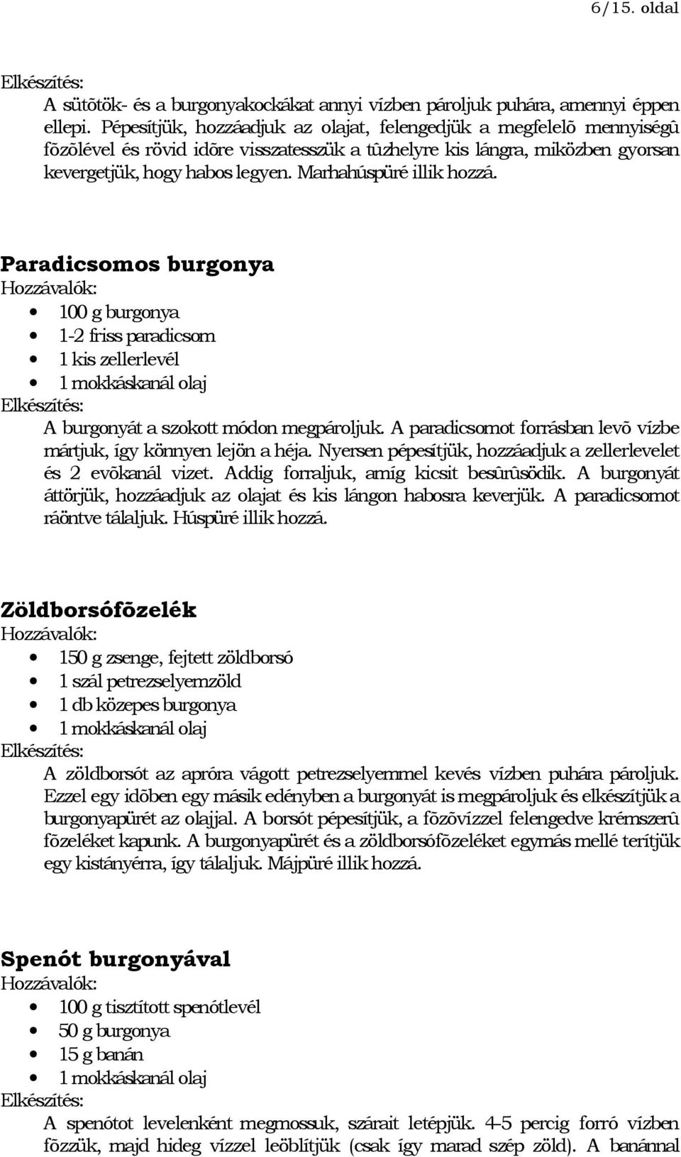 Marhahúspüré illik hozzá. Paradicsomos burgonya 100 g burgonya 1-2 friss paradicsom 1 kis zellerlevél 1 mokkáskanál olaj A burgonyát a szokott módon megpároljuk.