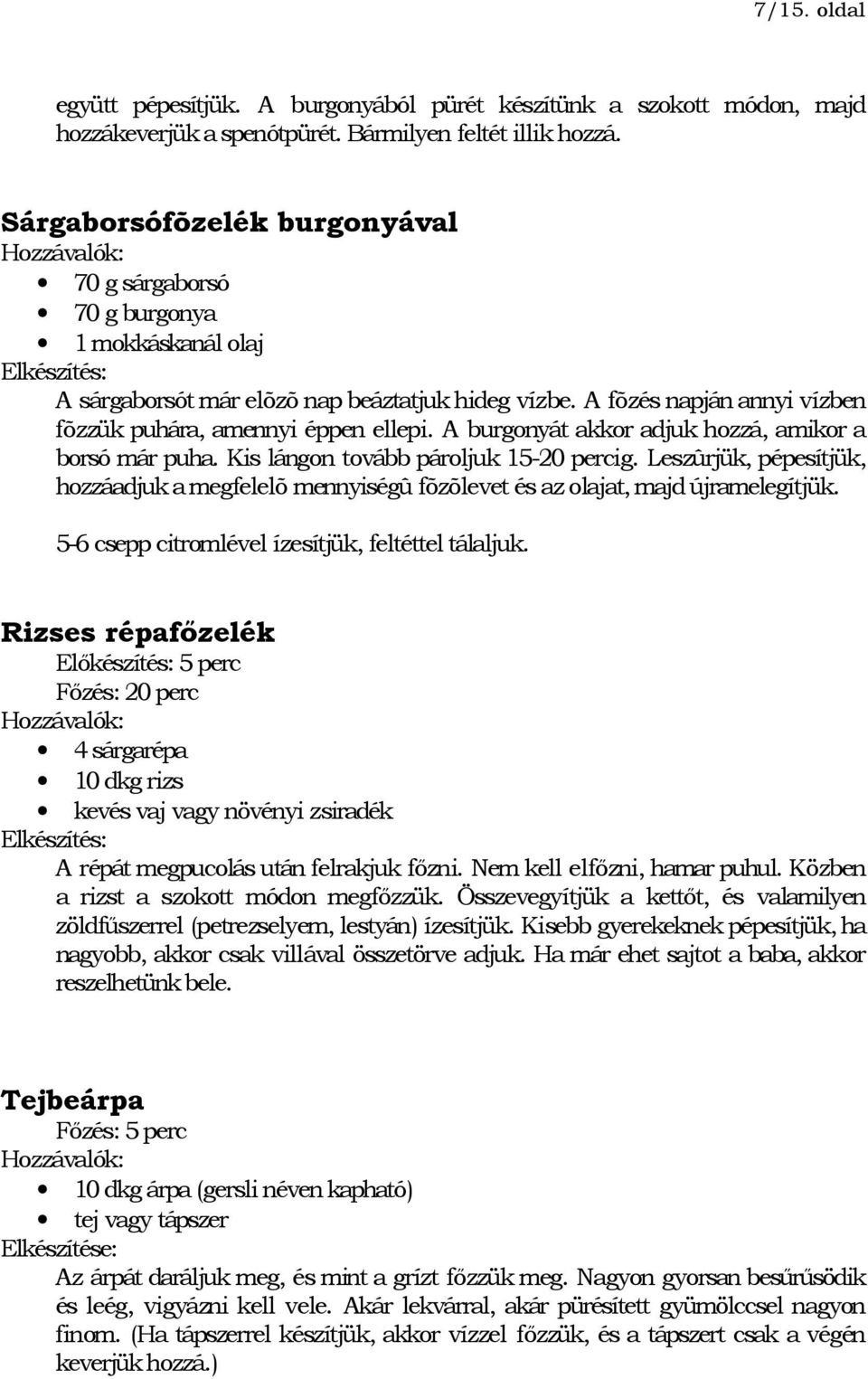 A burgonyát akkor adjuk hozzá, amikor a borsó már puha. Kis lángon tovább pároljuk 15-20 percig. Leszûrjük, pépesítjük, hozzáadjuk a megfelelõ mennyiségû fõzõlevet és az olajat, majd újramelegítjük.