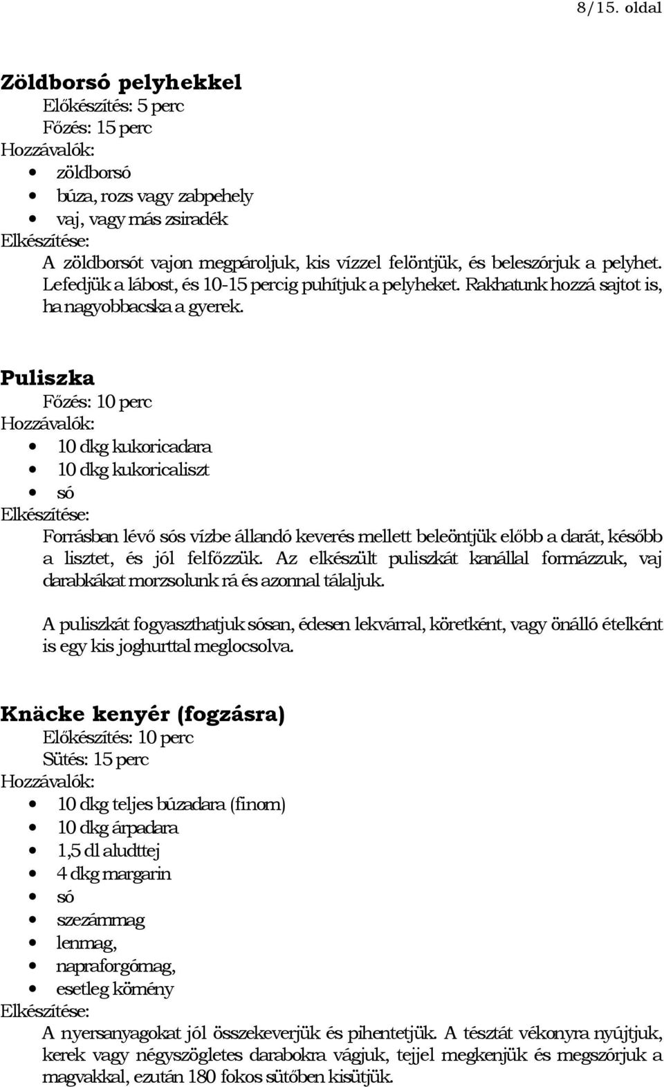 Puliszka Főzés: 10 perc 10 dkg kukoricadara 10 dkg kukoricaliszt Forrásban lévő sós vízbe állandó keverés mellett beleöntjük előbb a darát, később a lisztet, és jól felfőzzük.