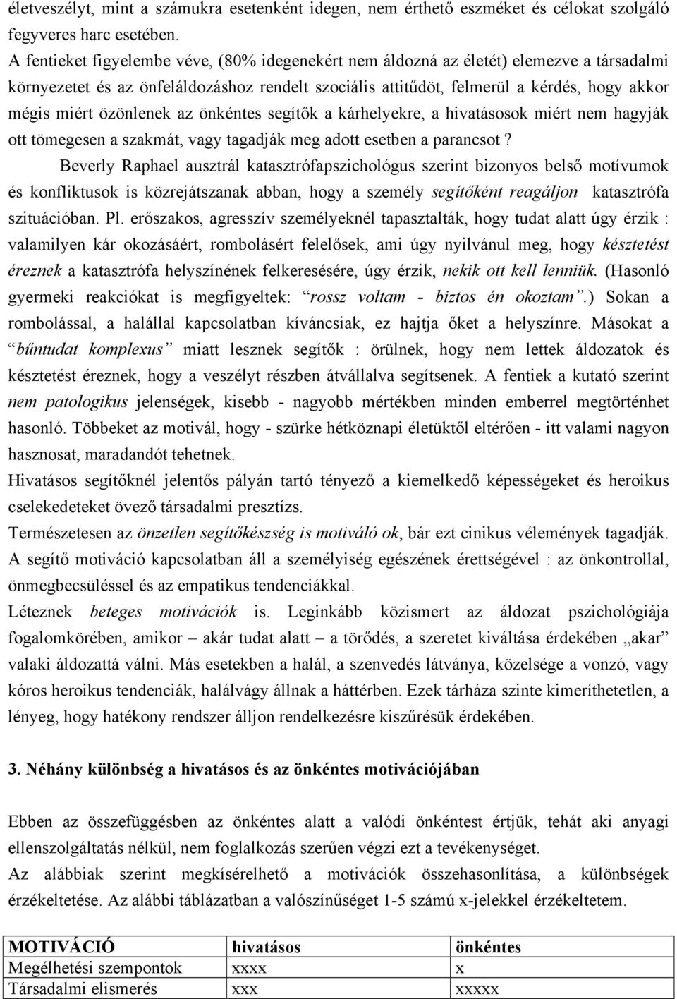 özönlenek az önkéntes segítők a kárhelyekre, a hivatásosok miért nem hagyják ott tömegesen a szakmát, vagy tagadják meg adott esetben a parancsot?