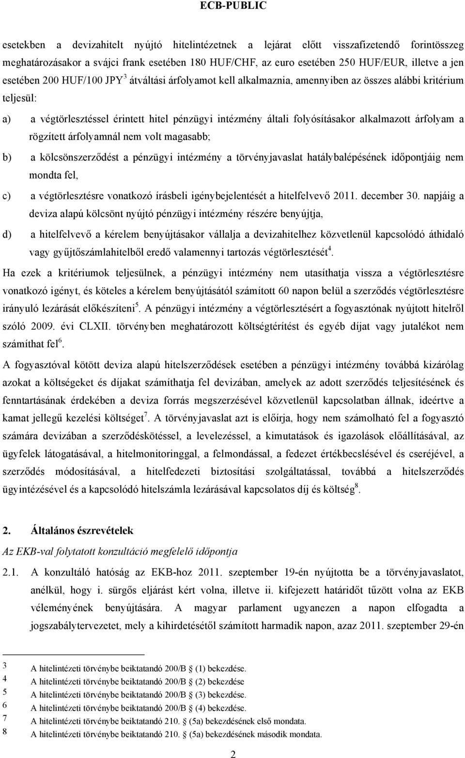 árfolyam a rögzített árfolyamnál nem volt magasabb; b) a kölcsönszerződést a pénzügyi intézmény a törvényjavaslat hatálybalépésének időpontjáig nem mondta fel, c) a végtörlesztésre vonatkozó írásbeli