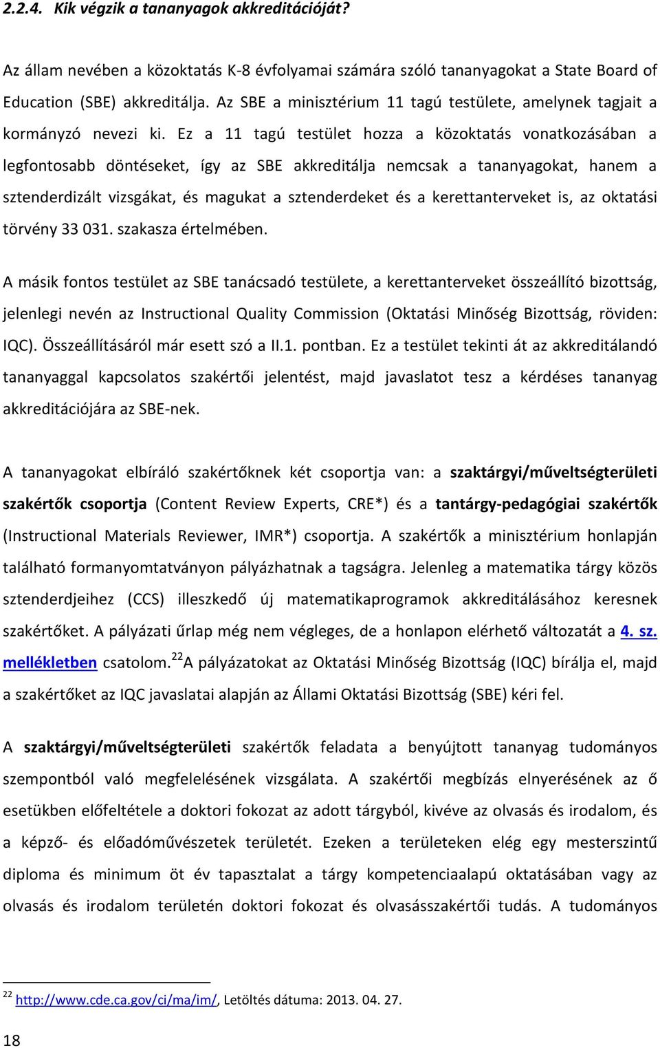 Ez a 11 tagú testület hozza a közoktatás vonatkozásában a legfontosabb döntéseket, így az SBE akkreditálja nemcsak a tananyagokat, hanem a sztenderdizált vizsgákat, és magukat a sztenderdeket és a