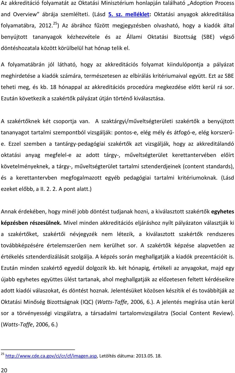 A folyamatábrán jól látható, hogy az akkreditációs folyamat kiindulópontja a pályázat meghirdetése a kiadók számára, természetesen az elbírálás kritériumaival együtt. Ezt az SBE teheti meg, és kb.