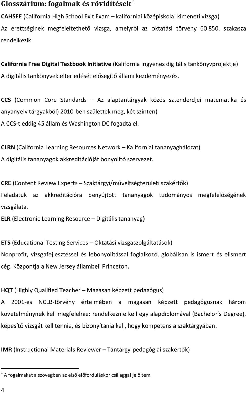 CCS (Common Core Standards Az alaptantárgyak közös sztenderdjei matematika és anyanyelv tárgyakból) 2010-ben születtek meg, két szinten) A CCS-t eddig 45 állam és Washington DC fogadta el.